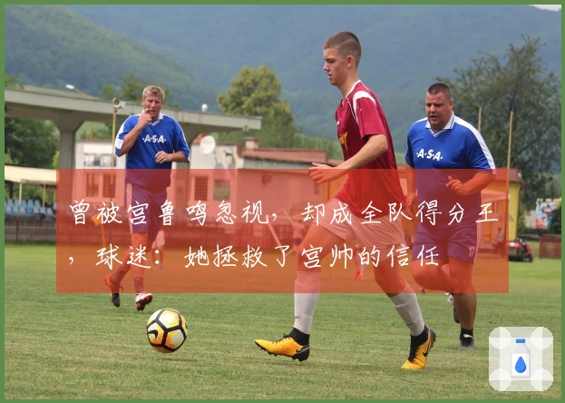 曾被宫鲁鸣忽视，却成全队得分王，球迷：她拯救了宫帅的信任