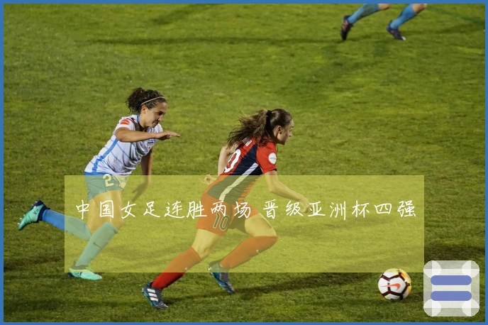 中国女足连胜两场 晋级亚洲杯四强