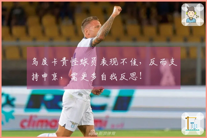 乌度卡责怪球员表现不佳，反而支持申京，需更多自我反思！