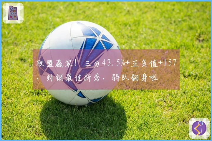 联盟赢家！三分43.5%+正负值+157，封锁最佳新秀，弱队翻身啦