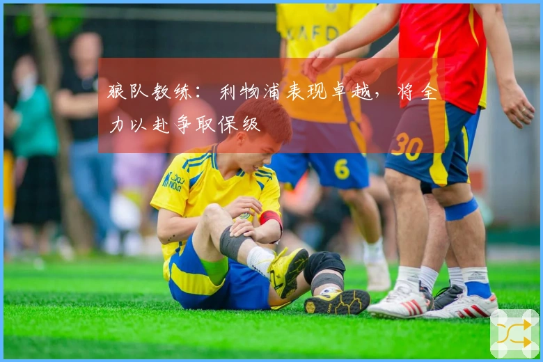 狼队教练：利物浦表现卓越，将全力以赴争取保级