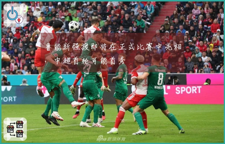 鲁能新强援即将在正式比赛中亮相，中超首轮可能首秀
