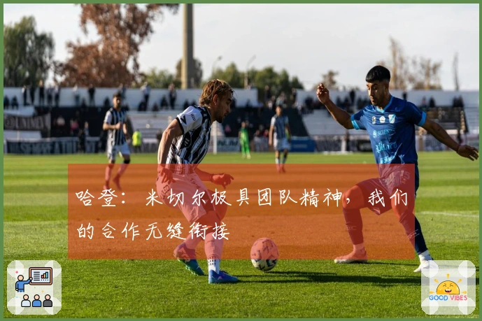 哈登：米切尔极具团队精神，我们的合作无缝衔接