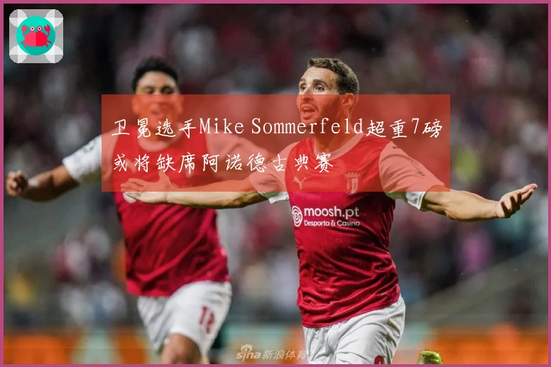 卫冕选手Mike Sommerfeld超重7磅或将缺席阿诺德古典赛