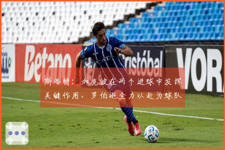 斯洛特：加克波在两个进球中发挥关键作用，罗伯逊全力以赴为球队奉献