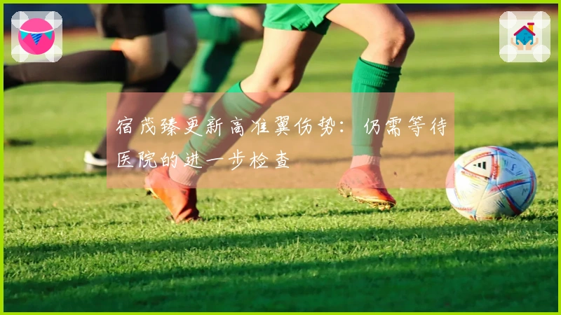 宿茂臻更新高准翼伤势：仍需等待医院的进一步检查