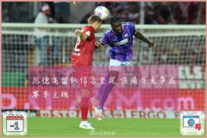厄德高留队信念坚定 伤痛与竞争成赛季主线