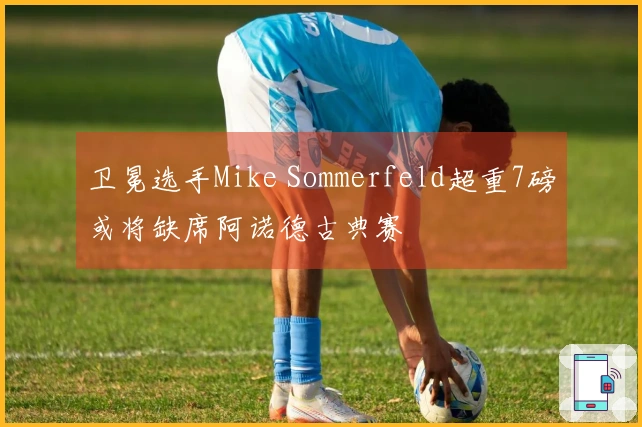 卫冕选手Mike Sommerfeld超重7磅或将缺席阿诺德古典赛