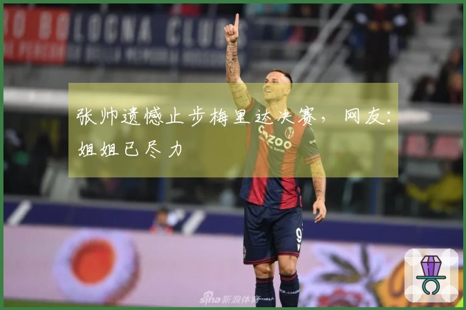 张帅遗憾止步梅里达决赛，网友：姐姐已尽力