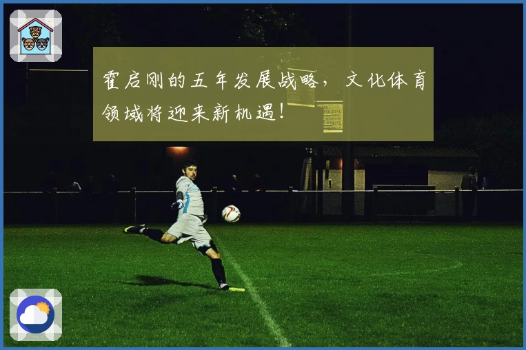 霍启刚的五年发展战略，文化体育领域将迎来新机遇！