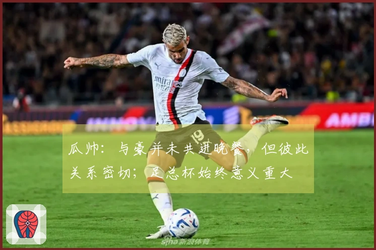 瓜帅：与豪并未共进晚餐，但彼此关系密切；足总杯始终意义重大