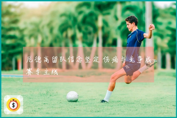 厄德高留队信念坚定 伤痛与竞争成赛季主线