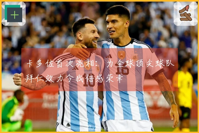 卡多佐首次亮相：为全球顶尖球队拜仁效力令我倍感荣幸