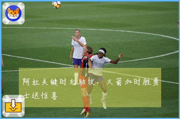 阿杜关键时刻助攻，火箭加时胜勇士送惊喜