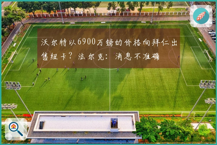 沃尔特以6900万镑的价格向拜仁出售纽卡？法尔克：消息不准确