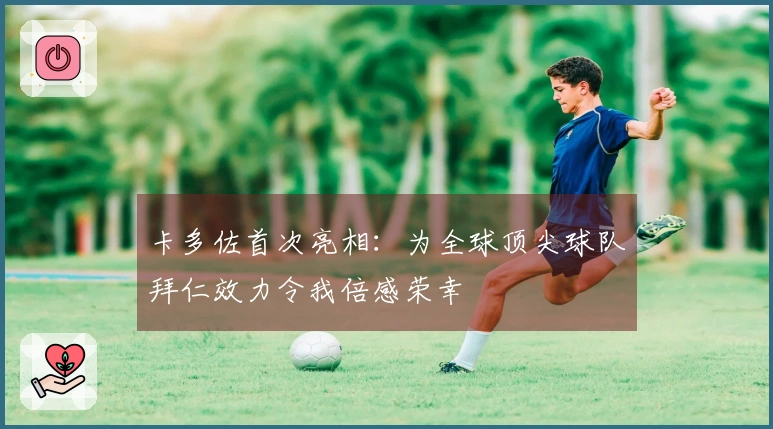 卡多佐首次亮相：为全球顶尖球队拜仁效力令我倍感荣幸