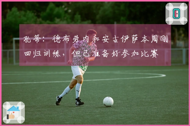 孔蒂：德布劳内和安古伊萨本周刚回归训练，但已准备好参加比赛